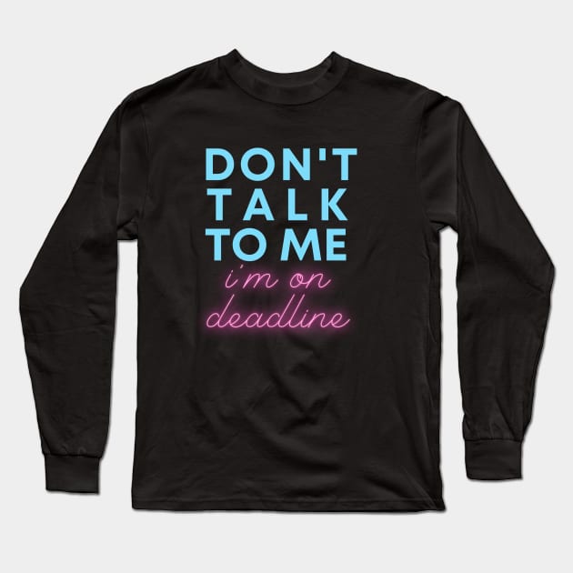 Don't Talk to Me, I'm On Deadline Long Sleeve T-Shirt by WriteorDiePodcast